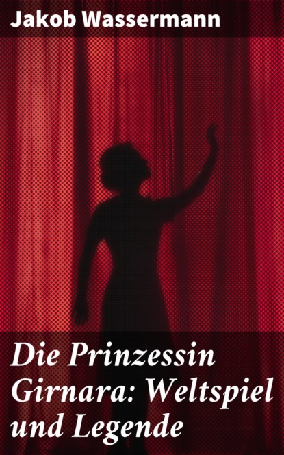 Jakob Wassermann - Die Prinzessin Girnara: Weltspiel und Legende