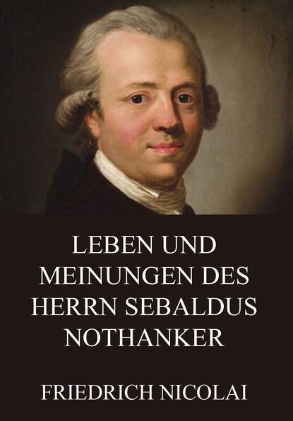 Friedrich Nicolai — Leben und Meinungen des Herrn Sebaldus Nothanker