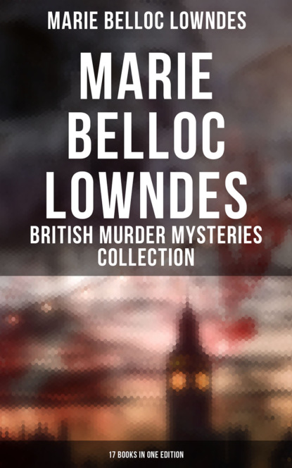 Marie Belloc Lowndes - Marie Belloc Lowndes - British Murder Mysteries Collection: 17 Books in One Edition