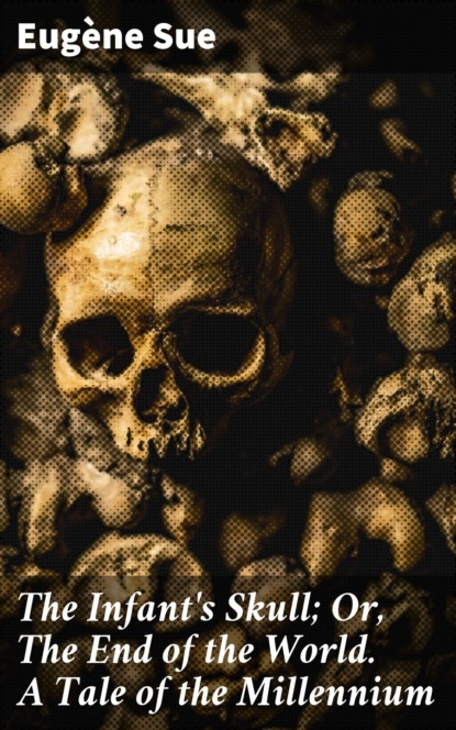 Эжен Сю - The Infant's Skull; Or, The End of the World. A Tale of the Millennium