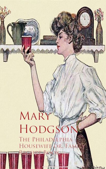 Mary Hodgson - The Philadelphia Housewife or, Family Receipt Book