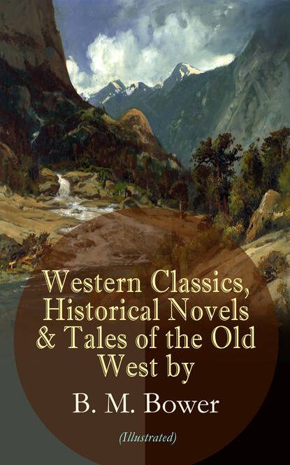 B. M. Bower - Western Classics, Historical Novels & Tales of the Old West by B. M. Bower (Illustrated)