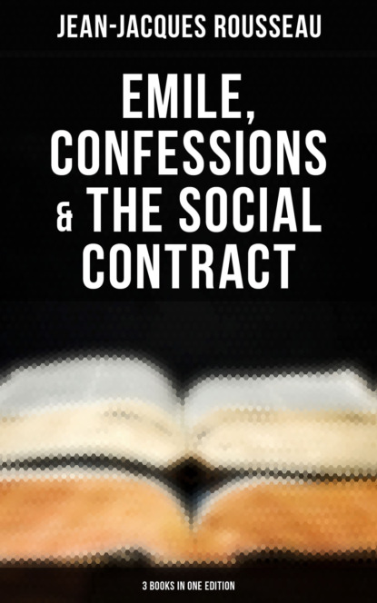 Jean-Jacques Rousseau - Emile, Confessions & The Social Contract (3 Books in One Edition)