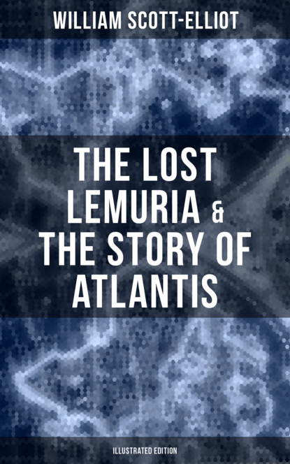 William Scott-Elliot - The Lost Lemuria & The Story of Atlantis (Illustrated Edition)