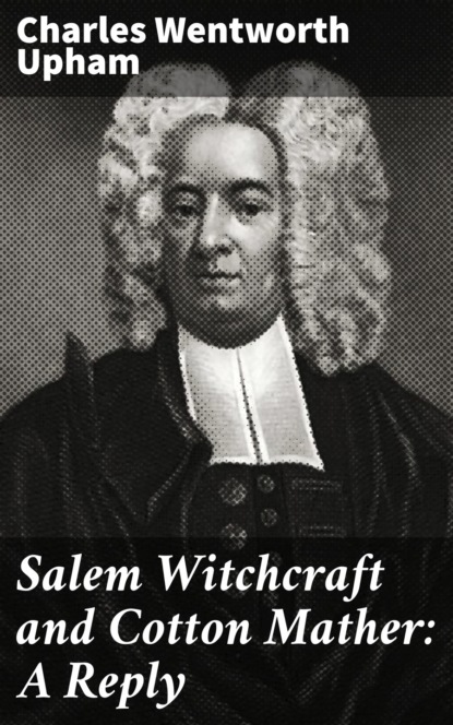 Charles Wentworth Upham - Salem Witchcraft and Cotton Mather: A Reply