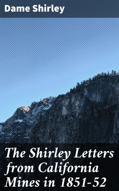 Dame Shirley - The Shirley Letters from California Mines in 1851-52