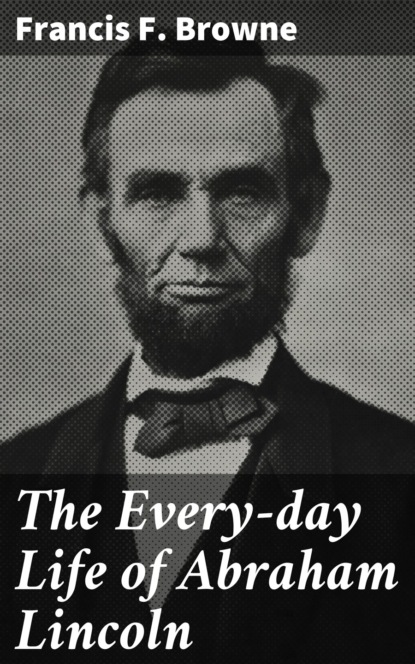 

The Every-day Life of Abraham Lincoln