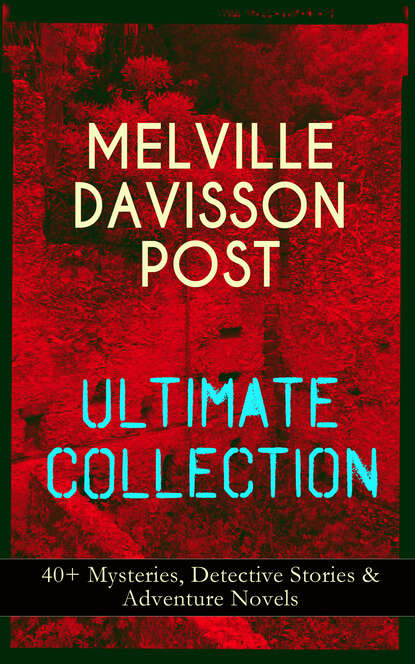 Melville Davisson Post - MELVILLE DAVISSON POST Ultimate Collection: 40+ Mysteries, Detective Stories & Adventure Novels