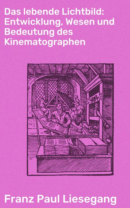 

Das lebende Lichtbild: Entwicklung, Wesen und Bedeutung des Kinematographen