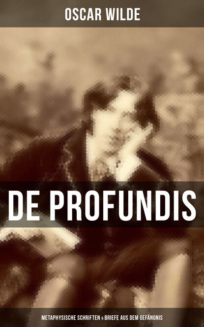 Oscar Wilde - De Profundis: Metaphysische Schriften & Briefe aus dem Gefängnis