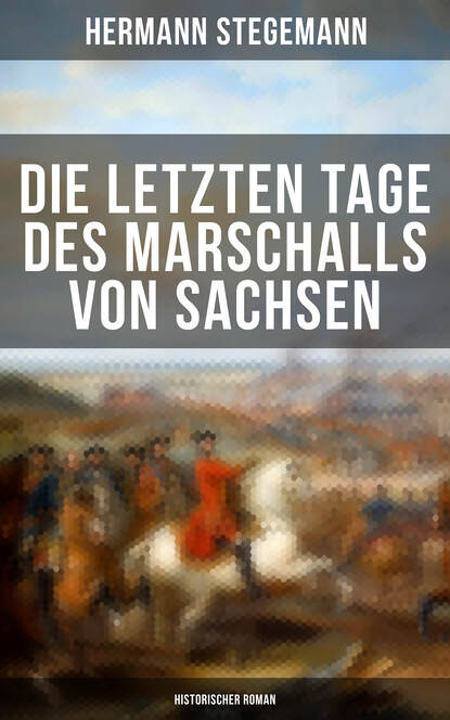 Hermann Stegemann - Die letzten Tage des Marschalls von Sachsen (Historischer Roman)