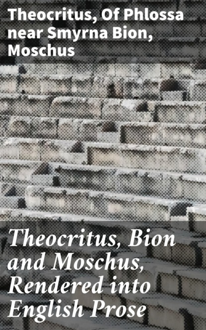 Theocritus - Theocritus, Bion and Moschus, Rendered into English Prose