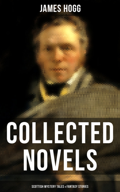 James Hogg — James Hogg: Collected Novels, Scottish Mystery Tales & Fantasy Stories
