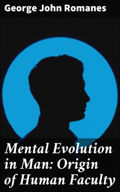 George John Romanes - Mental Evolution in Man: Origin of Human Faculty