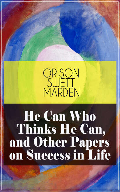 Orison Swett Marden - He Can Who Thinks He Can, and Other Papers on Success in Life