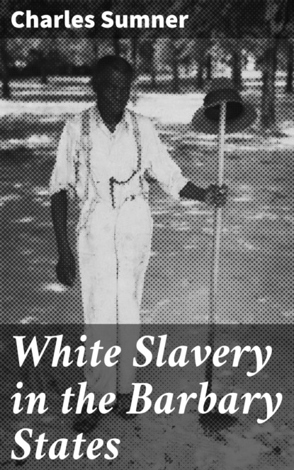 Sumner Charles - White Slavery in the Barbary States