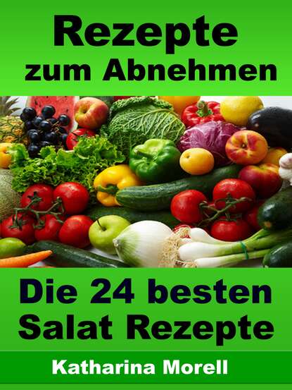 Rezepte zum Abnehmen - Die 24 besten Salat Rezepte mit Tipps zum Abnehmen (Katharina Morell). 