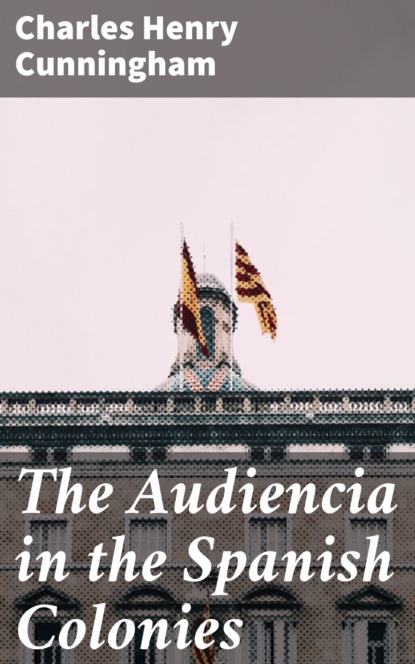 

The Audiencia in the Spanish Colonies