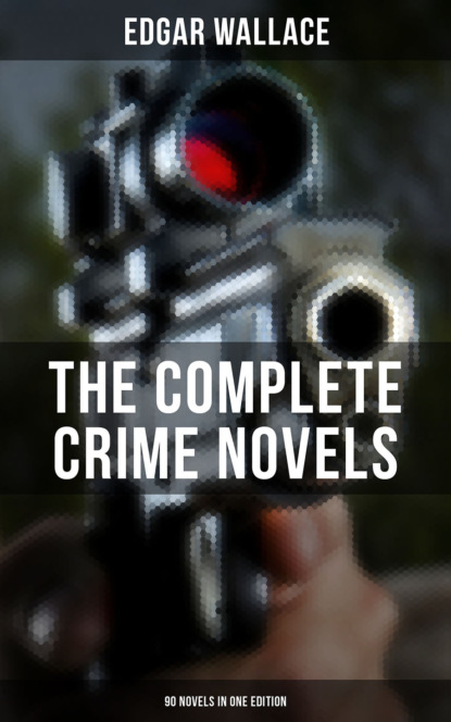 Edgar Wallace - The Complete Crime Novels of Edgar Wallace (90 Novels in One Edition)