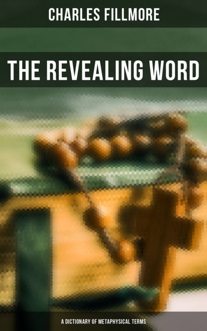 Charles Fillmore - The Revealing Word: A Dictionary of Metaphysical Terms