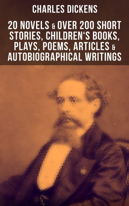 Чарльз Диккенс — CHARLES DICKENS: 20 Novels & Over 200 Short Stories, Plays, Poems & Articles