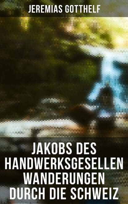 

Jakobs des Handwerksgesellen Wanderungen durch die Schweiz