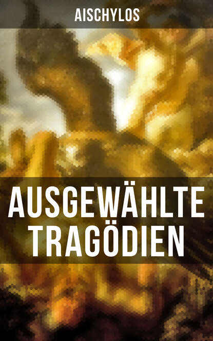 Aischylos - Ausgewählte Tragödien von Aischylos