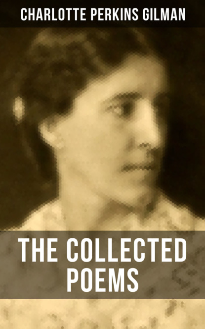 Charlotte Perkins Gilman - The Collected Poems of Charlotte Perkins Gilman