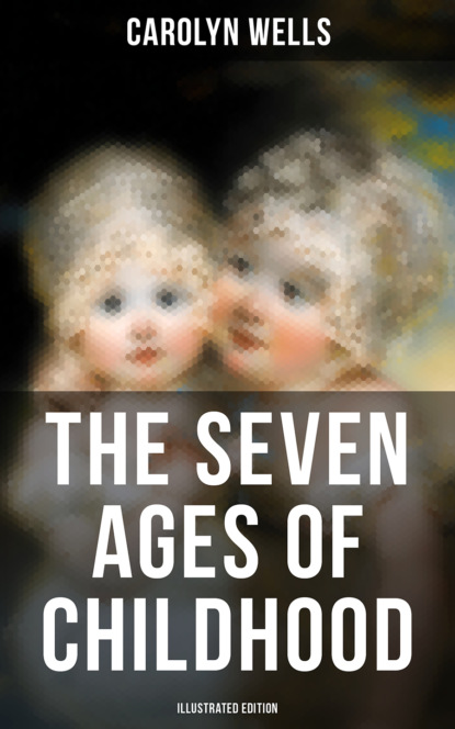 Carolyn  Wells - The Seven Ages of Childhood (Illustrated Edition)