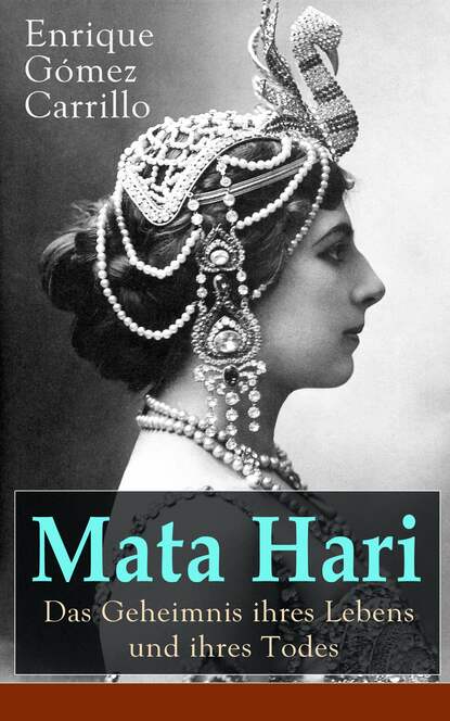 

Mata Hari: Das Geheimnis ihres Lebens und ihres Todes