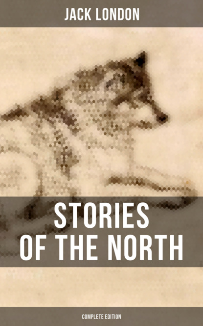 Джек Лондон — Stories of the North by Jack London (Complete Edition)