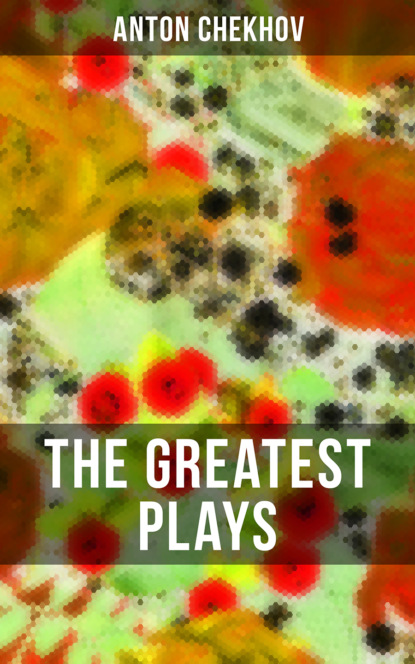 Anton Chekhov - The Greatest Plays of Anton Chekhov