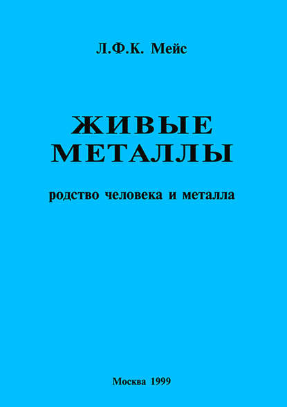 Живые металлы. Родство человека и металла (Л. Ф. К. Мейс). 1977г. 