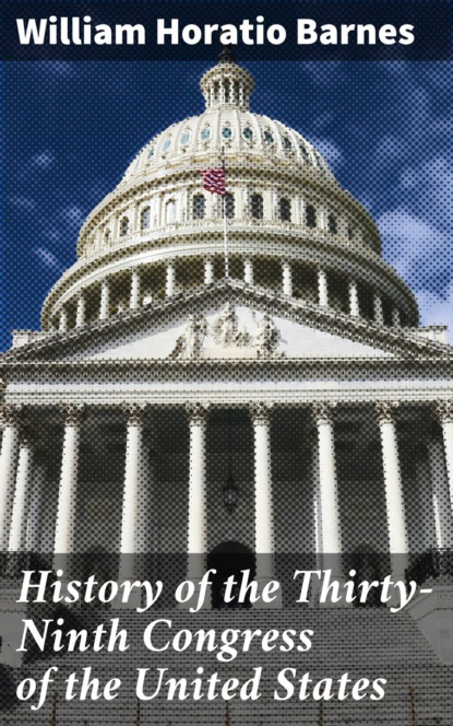 

History of the Thirty-Ninth Congress of the United States