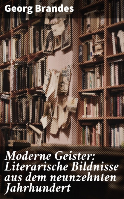 Георг Брандес — Moderne Geister: Literarische Bildnisse aus dem neunzehnten Jahrhundert