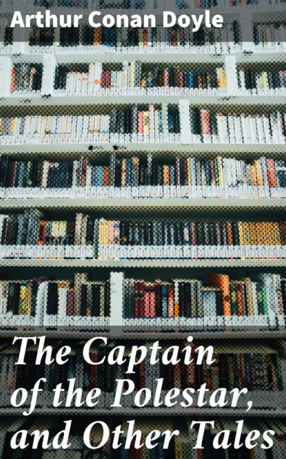 Arthur Conan Doyle - The Captain of the Polestar, and Other Tales