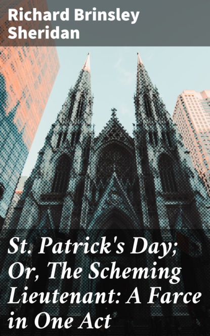 Ричард Бринсли Шеридан - St. Patrick's Day; Or, The Scheming Lieutenant: A Farce in One Act