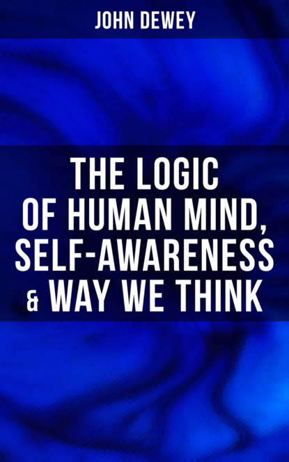 Джон Дьюи - The Logic of Human Mind, Self-Awareness & Way We Think