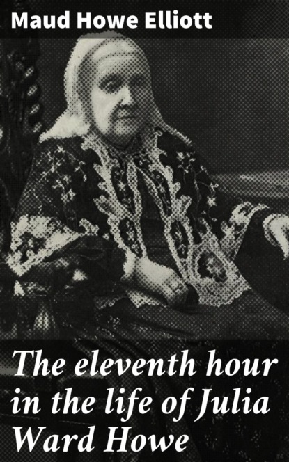 Maud Howe Elliott - The eleventh hour in the life of Julia Ward Howe