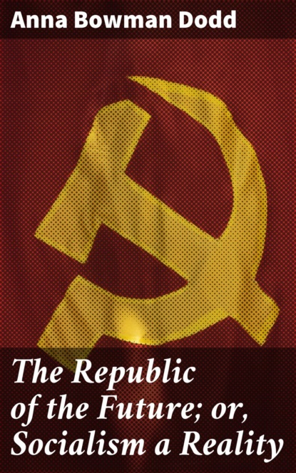 Anna Bowman Dodd - The Republic of the Future; or, Socialism a Reality