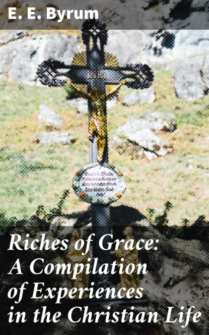 

Riches of Grace: A Compilation of Experiences in the Christian Life