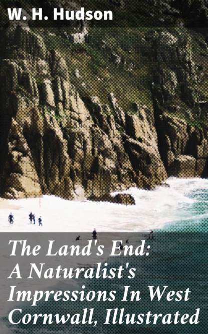 W. H. Hudson - The Land's End: A Naturalist's Impressions In West Cornwall, Illustrated