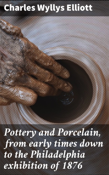 

Pottery and Porcelain, from early times down to the Philadelphia exhibition of 1876