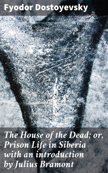 Fyodor Dostoyevsky - The House of the Dead; or, Prison Life in Siberia with an introduction by Julius Bramont