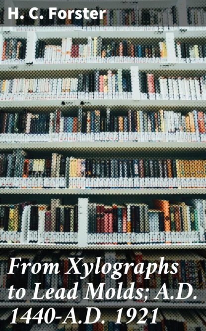 

From Xylographs to Lead Molds; A.D. 1440-A.D. 1921
