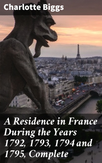 

A Residence in France During the Years 1792, 1793, 1794 and 1795, Complete