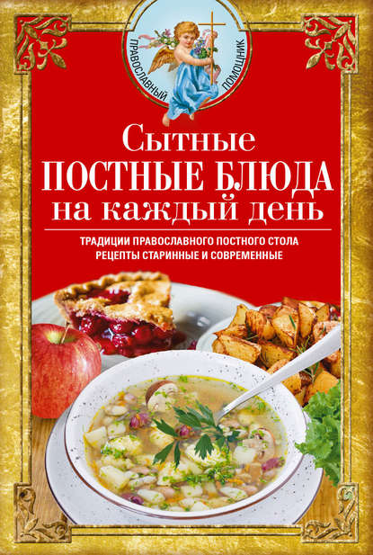Вера Светлова - Сытные постные блюда на каждый день. Традиции православного постного стола. Рецепты старинные и современные