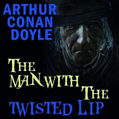 The Man with the Twisted Lip - Артур Конан Дойл