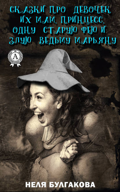 Неля Булгакова - Зрелые сказки про девочек, их мам, принцесс, одну старую фею и злую ведьму Марьяну