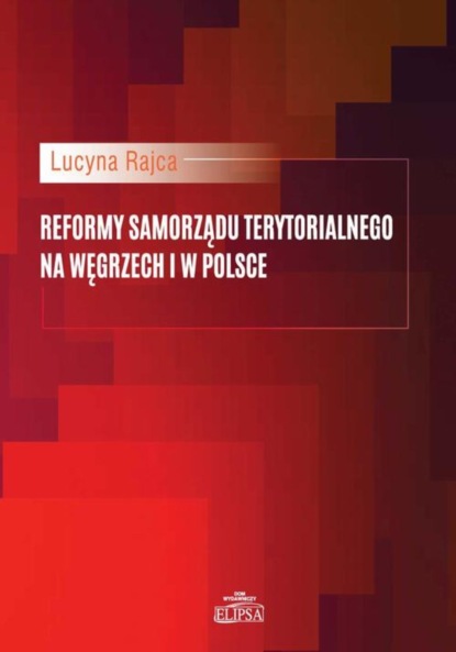 Lucyna Rajca - Reformy samorządu terytorialnego na Węgrzech i w Polsce